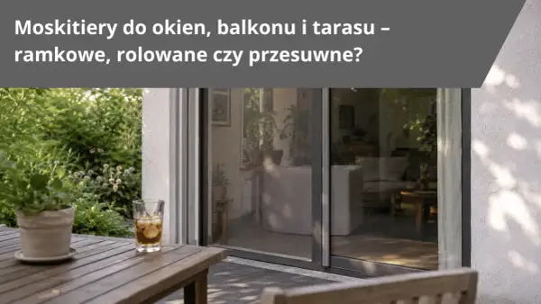 Różne rodzaje moskitier: ramkowe, rolowane i przesuwne chronią przed owadami taras i wnętrze domu.